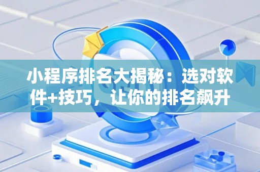 小程序排名大揭秘：选对软件+技巧，让你的排名飙升！