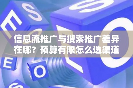 信息流推广与搜索推广差异在哪？预算有限怎么选渠道？