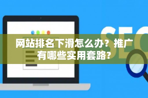 网站排名下滑怎么办？推广有哪些实用套路？