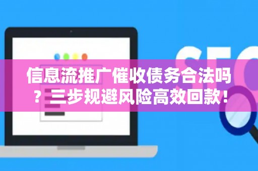 信息流推广催收债务合法吗？三步规避风险高效回款！