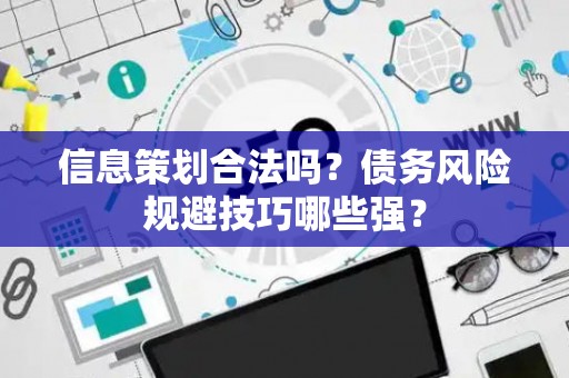 信息策划合法吗？债务风险规避技巧哪些强？