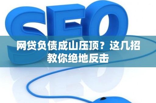 网贷负债成山压顶？这几招教你绝地反击